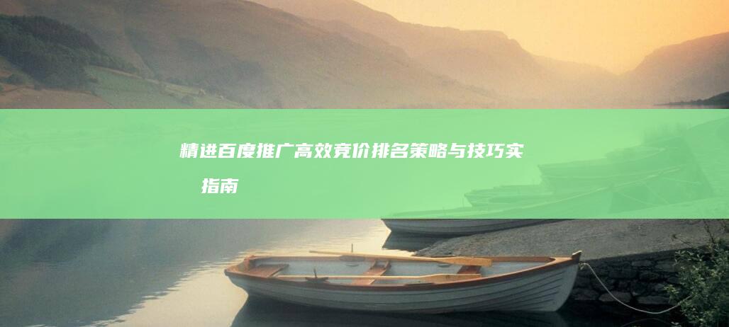 精进百度推广：高效竞价排名策略与技巧实战指南