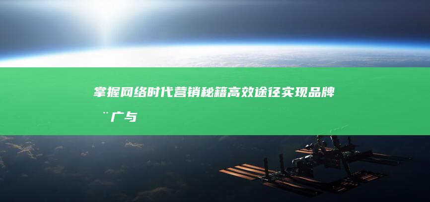 掌握网络时代营销秘籍：高效途径实现品牌推广与提升